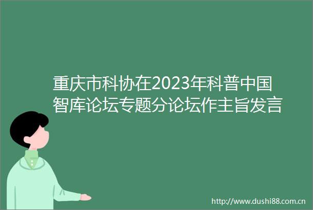 重庆市科协在2023年科普智库论坛专题分论坛作主旨发言