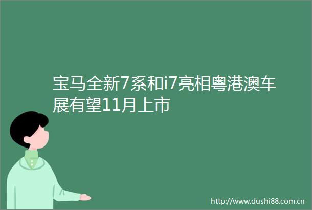 宝马全新7系和i7亮相粤港澳车展有望11月上市