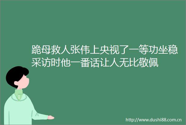 跪母救人张伟上央视了一等功坐稳采访时他一番话让人无比敬佩