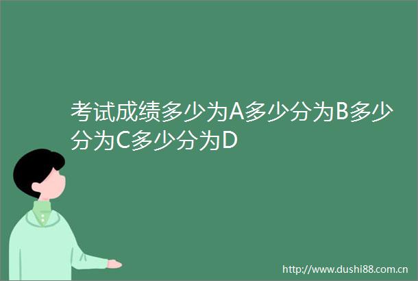 考试成绩多少为A多少分为B多少分为C多少分为D