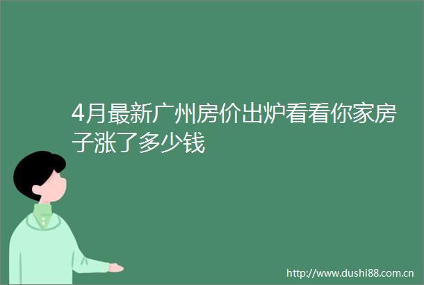 4月最新广州房价出炉看看你家房子涨了多少钱
