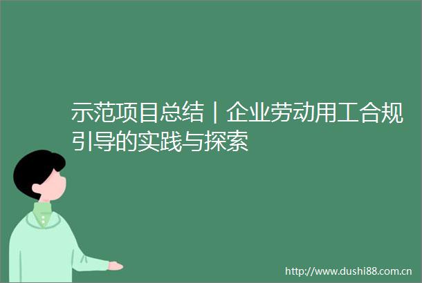 示范项目总结︱企业劳动用工合规引导的实践与探索