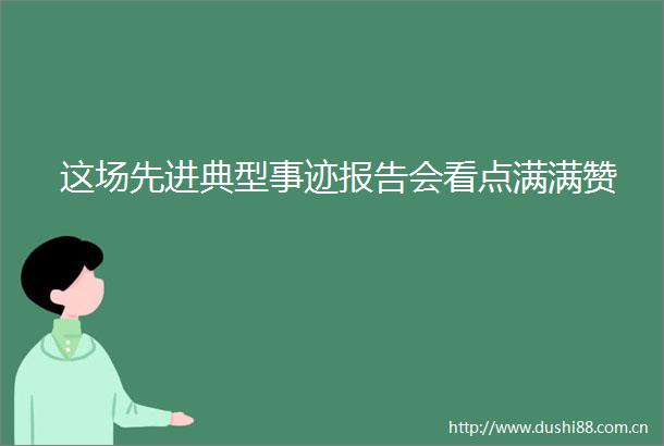 这场先进典型事迹报告会看点满满赞