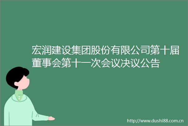 宏润建设集团股份有限公司第十届董事会第十一次会议决议公告