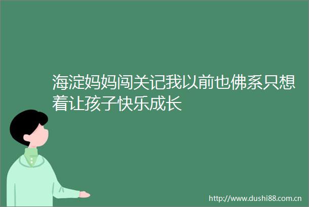 海淀妈妈闯关记我以前也佛系只想着让孩子快乐成长