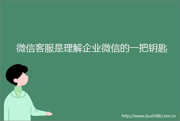 微信客服是理解企业微信的一把钥匙