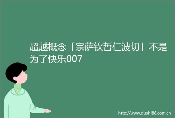 超越概念「宗萨钦哲仁波切」不是为了快乐007