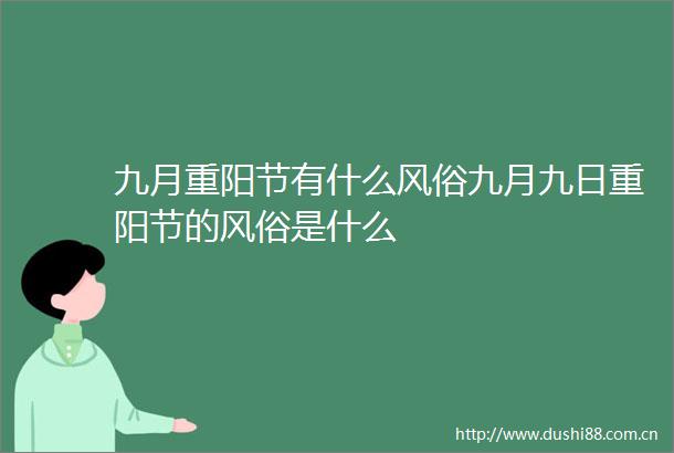 九月重阳节有什么风俗九月九日重阳节的风俗是什么