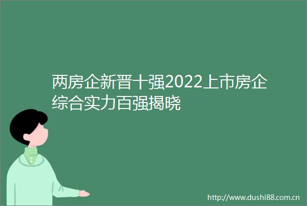 两房企新晋十强2022上市房企综合实力百强揭晓
