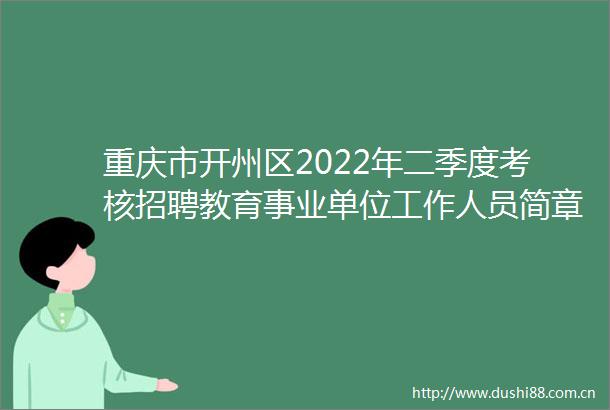 重庆市开州区2022年二季度考核招聘教育事业单位工作人员简章