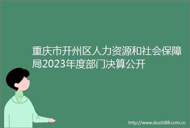 重庆市开州区人力资源和社会保障局2023年度部门决算公开