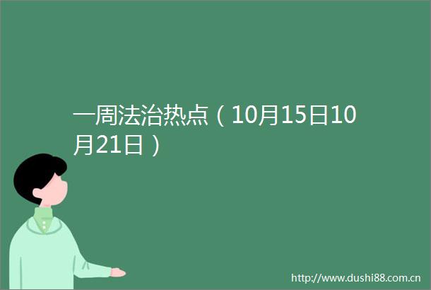 一周法治热点（10月15日10月21日）