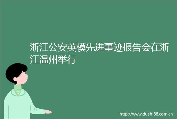 浙江英模先进事迹报告会在浙江温州举行