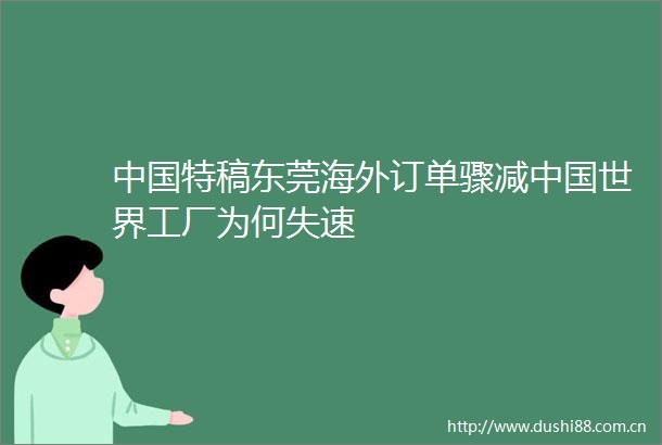特稿东莞海外订单骤减世界工厂为何失速