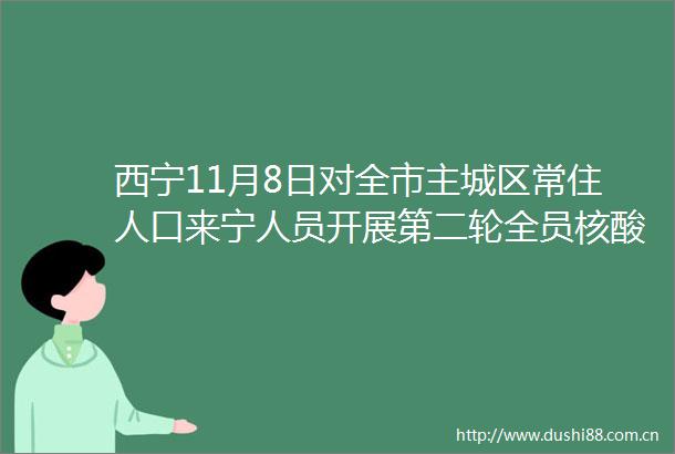 西宁11月8日对全市主城区常住人口来宁人员开展第二轮全员核酸检测