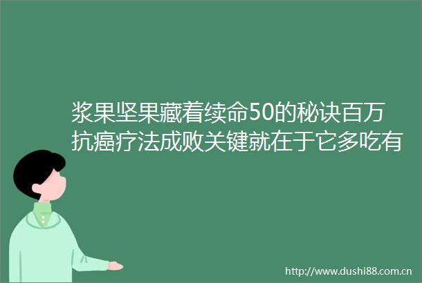 浆果坚果藏着续命50的秘诀百万抗癌疗法成败关键就在于它多吃有备无患