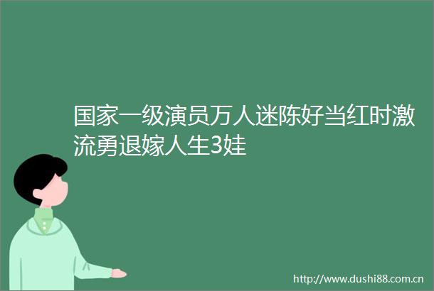 一级演员万人迷陈好当红时激流勇退嫁人生3娃