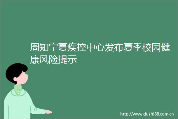 周知宁夏疾控中心发布夏季校园健康风险提示