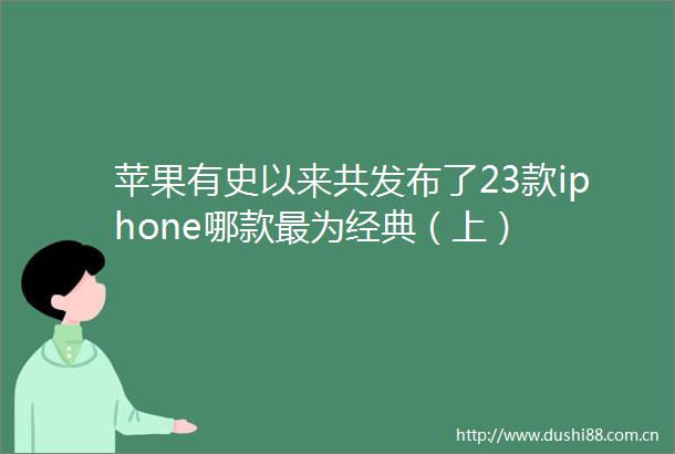 苹果有史以来共发布了23款iphone哪款最为经典（上）