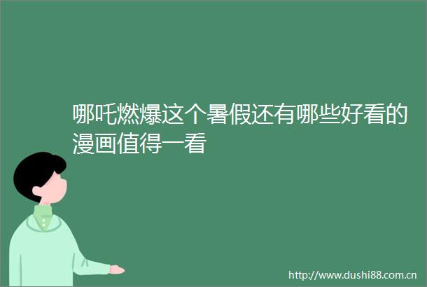 哪吒燃爆这个暑假还有哪些好看的漫画值得一看