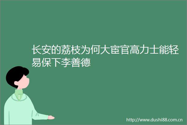 长安的荔枝为何大宦官高力士能轻易保下李善德