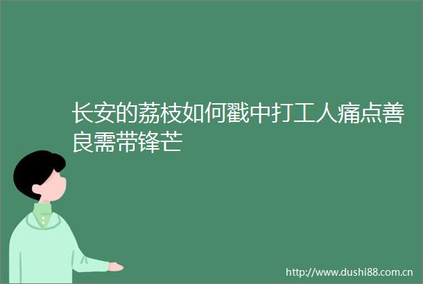 长安的荔枝如何戳中打工人痛点善良需带锋芒
