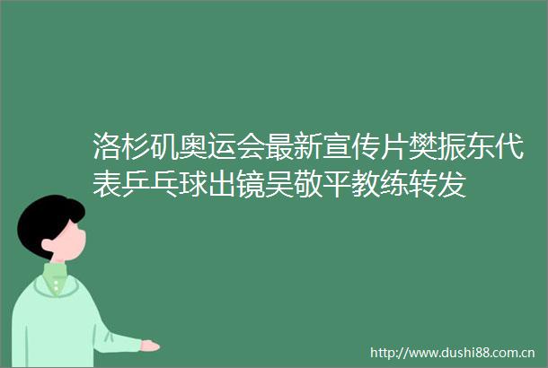 洛杉矶奥运会最新宣传片樊振东代表乒乓球出镜吴敬平教练转发
