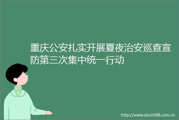 重庆扎实开展夏夜治安巡查宣防第三次集中统一行动