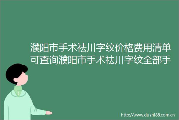 濮阳市手术祛川字纹价格费用清单可查询濮阳市手术祛川字纹全部手术价格大概要多少钱