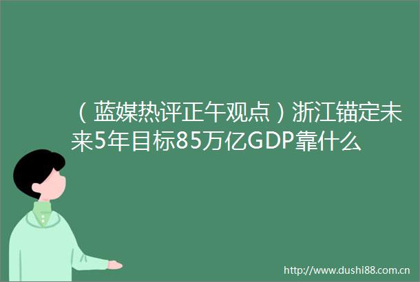 （蓝媒热评正午观点）浙江锚定未来5年目标85万亿GDP靠什么实现