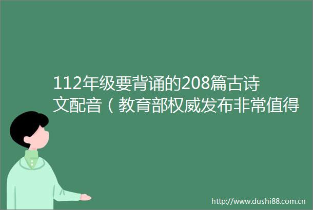 112年级要背诵的208篇古诗文配音（教育部权威发布非常值得收藏）