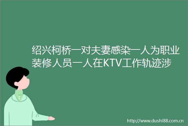 绍兴柯桥一对夫妻感染一人为职业装修人员一人在KTV工作轨迹涉棋牌室医院等