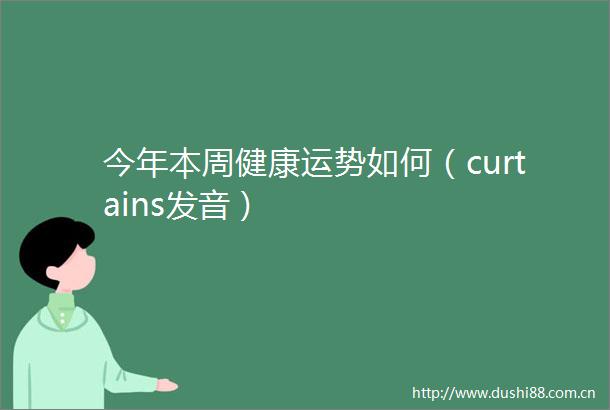 今年本周健康运势如何（curtains发音）