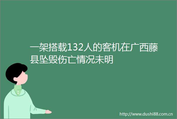 一架搭载132人的客机在广西藤县坠毁伤亡情况未明