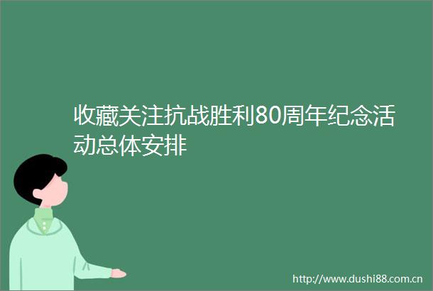 收藏关注抗战胜利80周年纪念活动总体安排