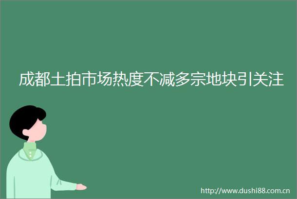 成都土拍市场热度不减多宗地块引关注