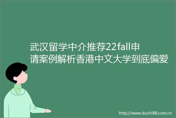 武汉留学中介推荐22fall申请案例解析香港中文大学到底偏爱哪一类学生