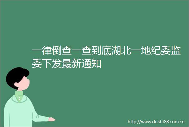 一律倒查一查到底湖北一地纪委监委下发最新通知