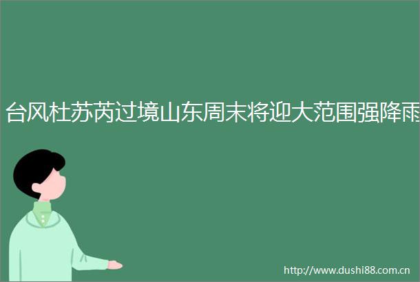 台风杜苏芮过境山东周末将迎大范围强降雨