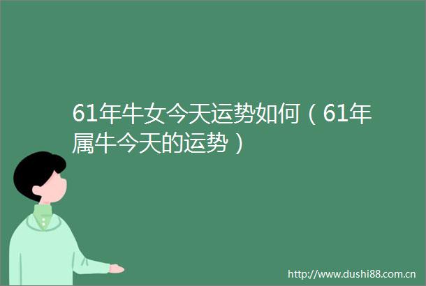 61年牛女今天运势如何（61年属牛今天的运势）