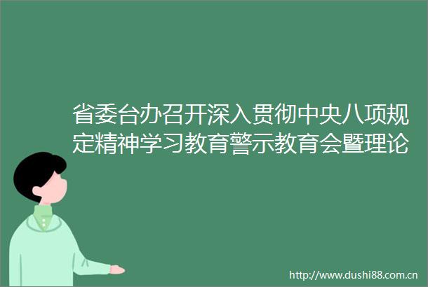 省委台办召开深入贯彻中央八项规定精神学习教育警示教育会暨理论学习中心组（扩大）2025年第六次集体学习