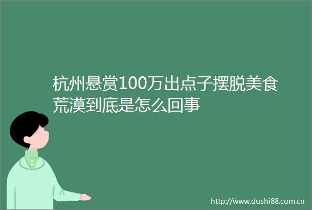杭州悬赏100万出点子摆脱美食荒漠到底是怎么回事