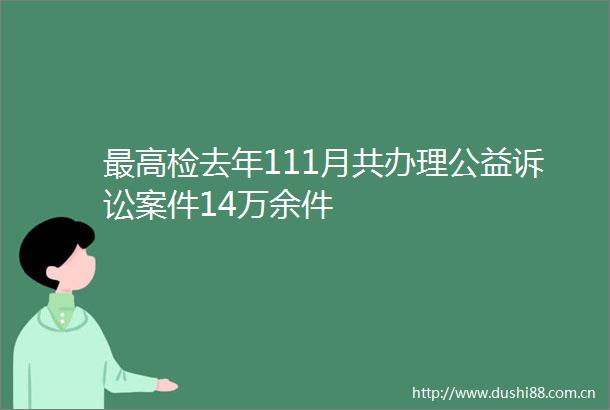 最高检去年111月共办理公益诉讼案件14万余件