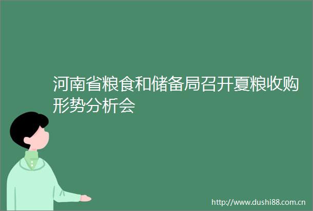 河南省粮食和储备局召开夏粮收购形势分析会