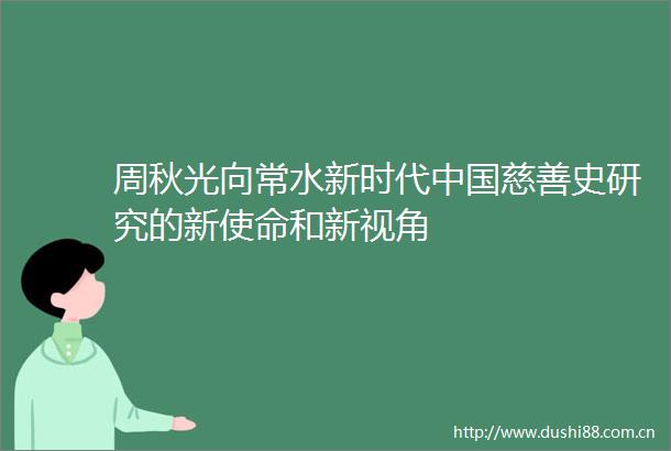 周秋光向常水新时代慈善史研究的新使命和新视角