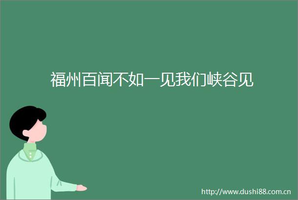 福州百闻不如一见我们峡谷见