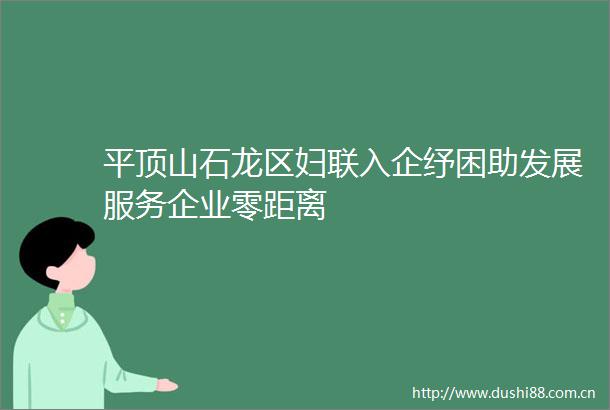 平顶山石龙区妇联入企纾困助发展服务企业零距离