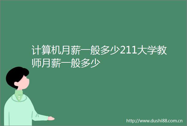 计算机月薪一般多少211大学教师月薪一般多少