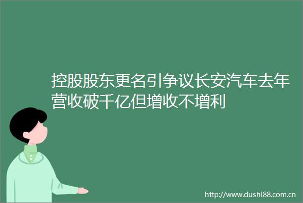 控股股东更名引争议长安汽车去年营收破千亿但增收不增利