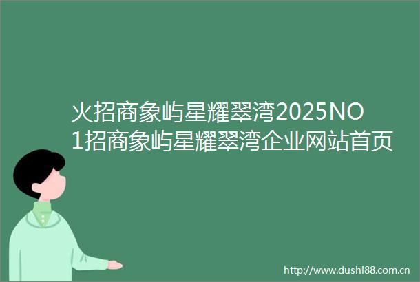 火招商象屿星耀翠湾2025NO1招商象屿星耀翠湾企业网站首页精选房价户型图楼盘评测